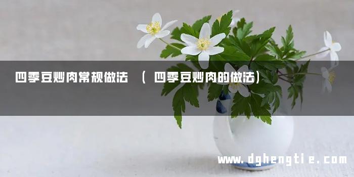 四季豆炒肉常规做法 (四季豆炒肉的做法)